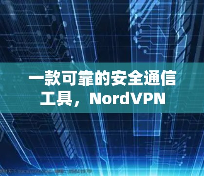 一款可靠的安全通信工具,NordVPN 一款可靠的安全通信工具,NordVPN