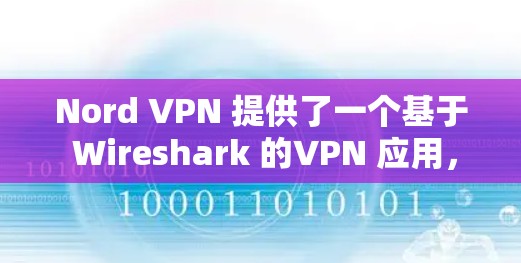 Nord VPN 提供了一个基于 Wireshark 的VPN 应用，旨在提供高速、安全的网络连接。以下是其在安全方面的主要优势