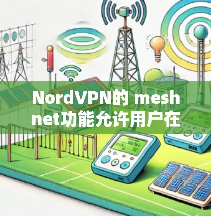 NordVPN的 meshnet功能允许用户在本地设备上配置 meshnet服务器,从而实现远程连接。以下是详细的操作步骤 NordVPN的 meshnet功能允许用户在本地设备上配置 meshnet服务器,从而实现远程连接。以下是详细的操作步骤