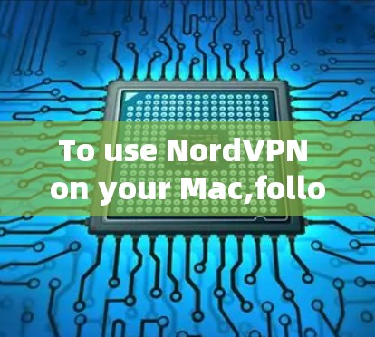 To use NordVPN on your Mac,follow these organized steps: To use NordVPN on your Mac,follow these organized steps:
