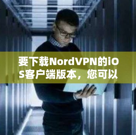 要下载NordVPN的iOS客户端版本,您可以按照以下步骤操作 要下载NordVPN的iOS客户端版本,您可以按照以下步骤操作