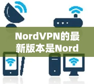 NordVPN的最新版本是NordVPN Version 2.该版本在223年发布。以下是下载操作步骤 NordVPN的最新版本是NordVPN Version 2.该版本在223年发布。以下是下载操作步骤