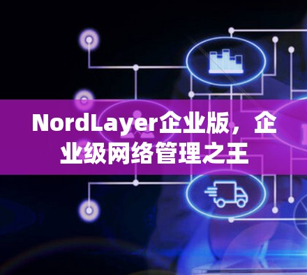 NordLayer企业版,企业级网络管理之王 NordLayer企业版,企业级网络管理之王