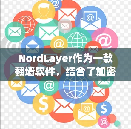NordLayer作为一款翻墙软件，结合了加密、稳定和多设备支持，适合追求可靠和安全的用户。以下是对其进行全面的评测