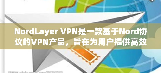 NordLayer VPN是一款基于Nord协议的VPN产品,旨在为用户提供高效、安全的网络连接体验。以下是对NordLayer VPN功能的评测 NordLayer VPN是一款基于Nord协议的VPN产品,旨在为用户提供高效、安全的网络连接体验。以下是对NordLayer VPN功能的评测