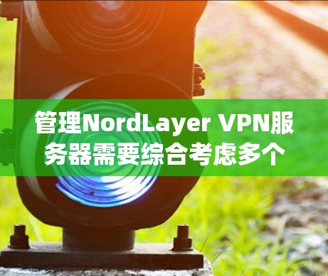 管理NordLayer VPN服务器需要综合考虑多个因素,包括服务器类型、配置、安全性和维护。以下是一个详细的步骤指南 管理NordLayer VPN服务器需要综合考虑多个因素,包括服务器类型、配置、安全性和维护。以下是一个详细的步骤指南