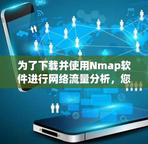 为了下载并使用Nmap软件进行网络流量分析,您可以按照以下步骤进行 为了下载并使用Nmap软件进行网络流量分析,您可以按照以下步骤进行