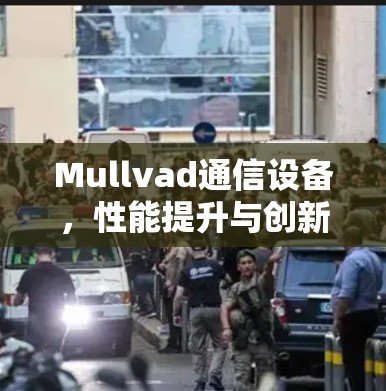 Mullvad通信设备,性能提升与创新解决方案 Mullvad通信设备,性能提升与创新解决方案