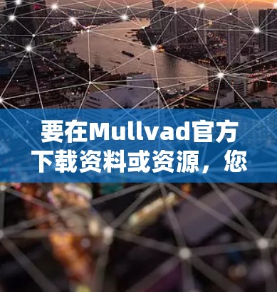要在Mullvad官方下载资料或资源,您可以按照以下步骤进行 要在Mullvad官方下载资料或资源,您可以按照以下步骤进行