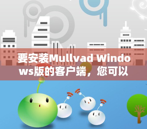要安装Mullvad Windows版的客户端,您可以按照以下步骤进行 要安装Mullvad Windows版的客户端,您可以按照以下步骤进行