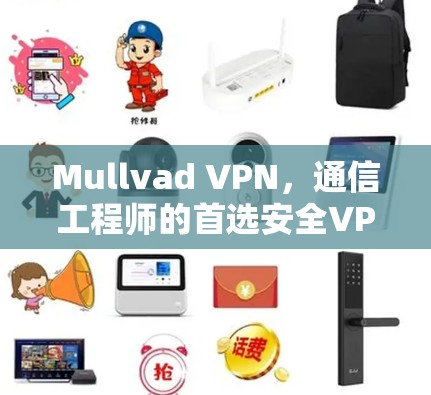 Mullvad VPN,通信工程师的首选安全VPN解决方案 Mullvad VPN,通信工程师的首选安全VPN解决方案