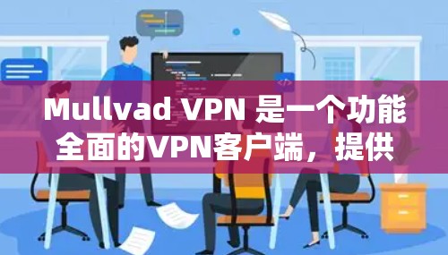 Mullvad VPN 是一个功能全面的VPN客户端,提供多种加密方式和高级功能,适合不同需求的用户。以下是关于 Mullvad VPN 的详细介绍 Mullvad VPN 是一个功能全面的VPN客户端,提供多种加密方式和高级功能,适合不同需求的用户。以下是关于 Mullvad VPN 的详细介绍