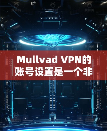 Mullvad VPN的账号设置是一个非常重要的步骤,确保你的VPN连接安全且高效。以下是详细的账号设置步骤,帮助你顺利配置 Mullvad VPN的账号设置是一个非常重要的步骤,确保你的VPN连接安全且高效。以下是详细的账号设置步骤,帮助你顺利配置