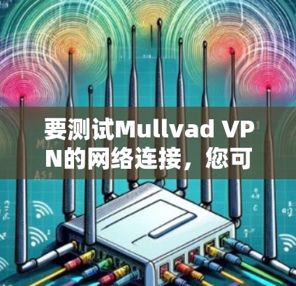 要测试Mullvad VPN的网络连接，您可以按照以下步骤进行