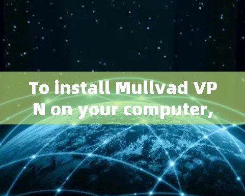 To install Mullvad VPN on your computer,follow these organized steps: