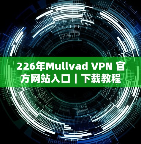 226年Mullvad VPN 官方网站入口｜下载教程
