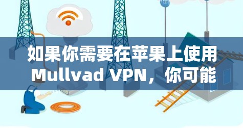 如果你需要在苹果上使用 Mullvad VPN，你可能需要尝试以下步骤