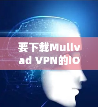 要下载Mullvad VPN的iOS版,可以按照以下步骤进行 要下载Mullvad VPN的iOS版,可以按照以下步骤进行