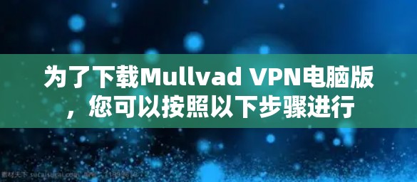 为了下载Mullvad VPN电脑版,您可以按照以下步骤进行 为了下载Mullvad VPN电脑版,您可以按照以下步骤进行