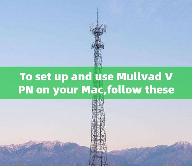 To set up and use Mullvad VPN on your Mac,follow these organized steps: