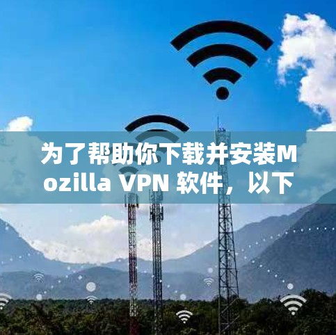 为了帮助你下载并安装Mozilla VPN 软件，以下是一个清晰的步骤指南