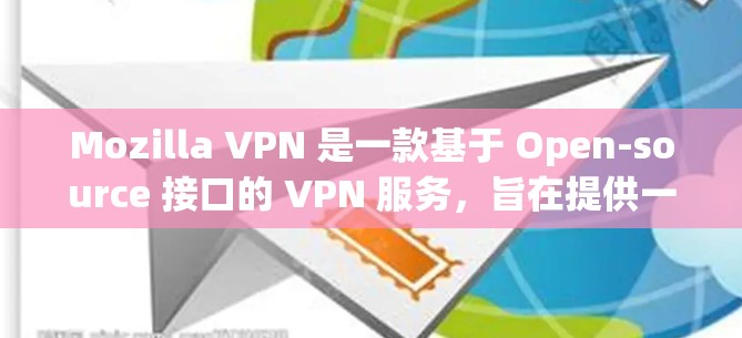 Mozilla VPN 是一款基于 Open-source 接口的 VPN 服务，旨在提供一种安全的、匿名的网络访问体验。以下是关于Mozilla VPN 的评测和安全VPN体验分析