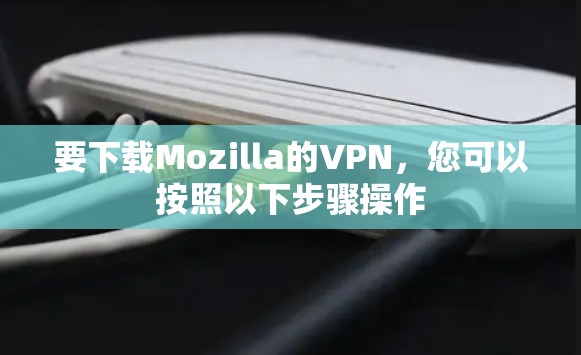 要下载Mozilla的VPN，您可以按照以下步骤操作
