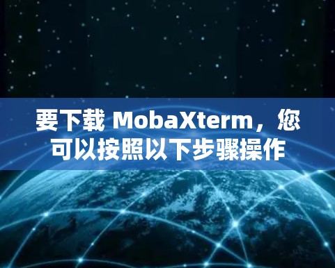 要下载 MobaXterm，您可以按照以下步骤操作