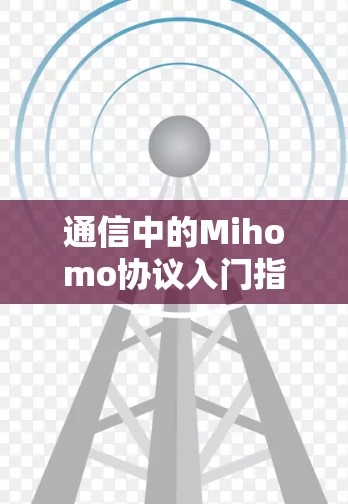 通信中的Mihomo协议入门指南 通信中的Mihomo协议入门指南