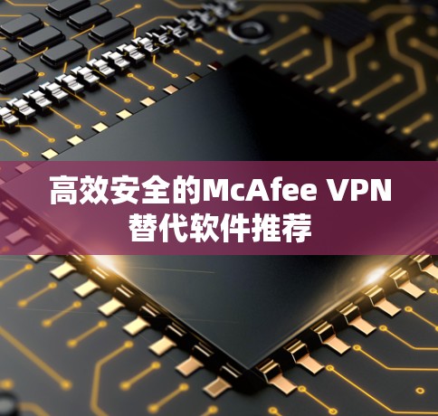 高效安全的McAfee VPN替代软件推荐