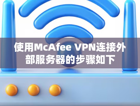 使用McAfee VPN连接外部服务器的步骤如下 使用McAfee VPN连接外部服务器的步骤如下