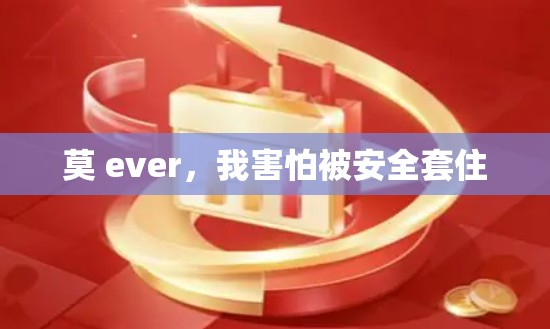 莫 ever，我害怕被安全套住