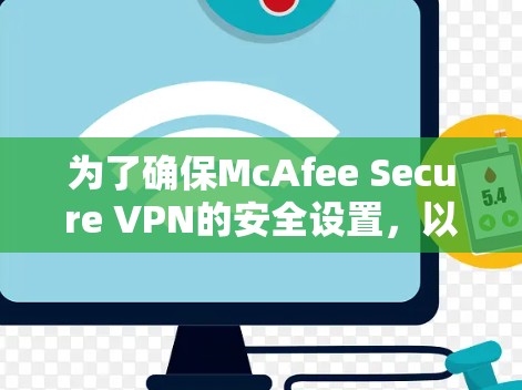 为了确保McAfee Secure VPN的安全设置，以下是一些关键步骤和建议