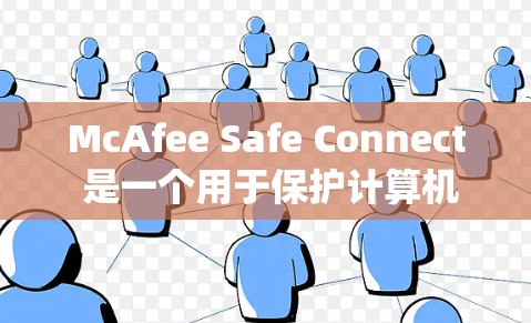 McAfee Safe Connect 是一个用于保护计算机系统和网络的安全软件,适用于Windows和Mac设备。以下是下载和安装的步骤 McAfee Safe Connect 是一个用于保护计算机系统和网络的安全软件,适用于Windows和Mac设备。以下是下载和安装的步骤