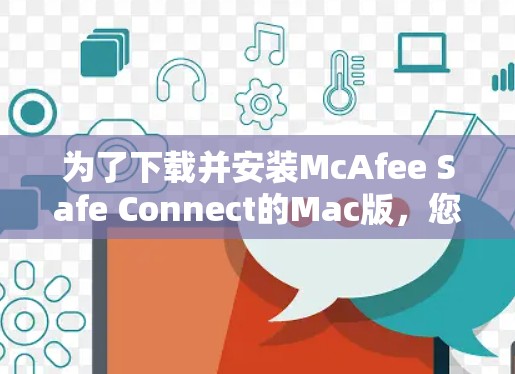 为了下载并安装McAfee Safe Connect的Mac版,您可以按照以下步骤进行 为了下载并安装McAfee Safe Connect的Mac版,您可以按照以下步骤进行
