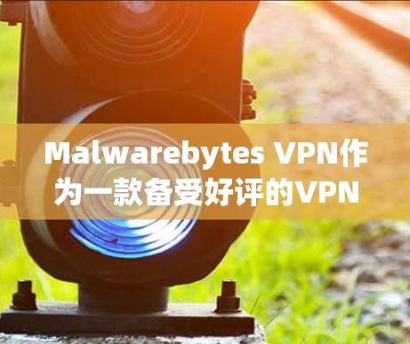 Malwarebytes VPN作为一款备受好评的VPN产品,以其专业的安全性、流畅的操作和全面的功能设计,赢得了用户的广泛认可。以下是其详细介绍和综合评价 Malwarebytes VPN作为一款备受好评的VPN产品,以其专业的安全性、流畅的操作和全面的功能设计,赢得了用户的广泛认可。以下是其详细介绍和综合评价