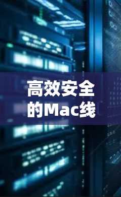 高效安全的Mac线路测试服务 高效安全的Mac线路测试服务