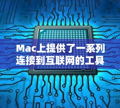 Mac上提供了一系列连接到互联网的工具，帮助用户高效地访问和管理网络资源。以下是这些工具的详细介绍
