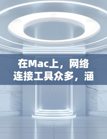 在Mac上,网络连接工具众多,涵盖多个领域,帮助你在Mac上管理网络设备、连接到外部网络、查看日志等。以下是这些工具的分类和使用建议 在Mac上,网络连接工具众多,涵盖多个领域,帮助你在Mac上管理网络设备、连接到外部网络、查看日志等。以下是这些工具的分类和使用建议