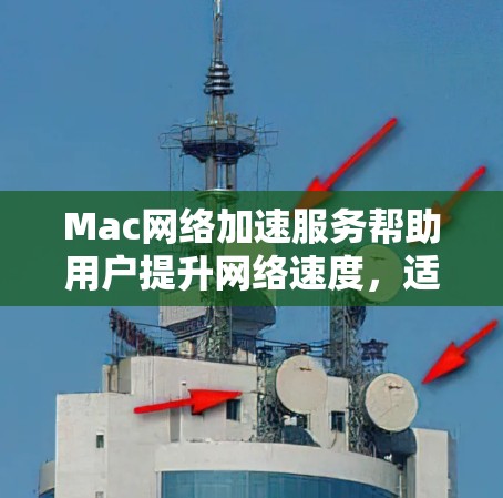 Mac网络加速服务帮助用户提升网络速度,适用于Web浏览和下载。以下是几个主要工具的介绍及选择建议 Mac网络加速服务帮助用户提升网络速度,适用于Web浏览和下载。以下是几个主要工具的介绍及选择建议