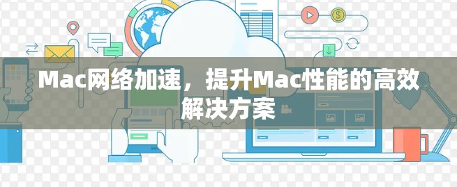 Mac网络加速,提升Mac性能的高效解决方案 Mac网络加速,提升Mac性能的高效解决方案