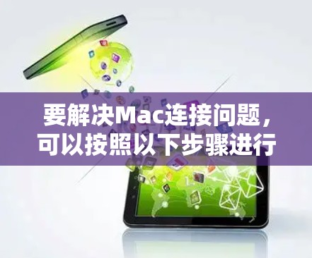 要解决Mac连接问题，可以按照以下步骤进行排查和解决