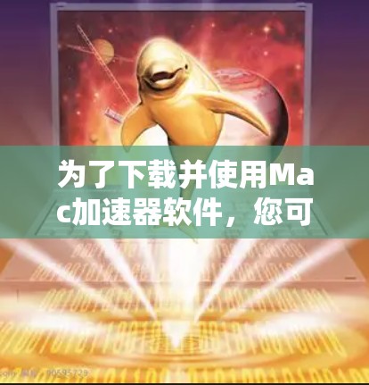 为了下载并使用Mac加速器软件,您可以按照以下步骤进行 为了下载并使用Mac加速器软件,您可以按照以下步骤进行