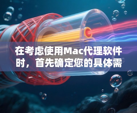 在考虑使用Mac代理软件时,首先确定您的具体需求,包括需要远程控制和监控功能。以下是根据不同需求选择的推荐 在考虑使用Mac代理软件时,首先确定您的具体需求,包括需要远程控制和监控功能。以下是根据不同需求选择的推荐