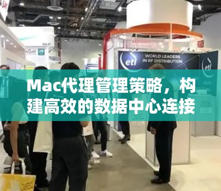 Mac代理管理策略,构建高效的数据中心连接 Mac代理管理策略,构建高效的数据中心连接