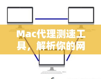 Mac代理测速工具,解析你的网络性能 Mac代理测速工具,解析你的网络性能