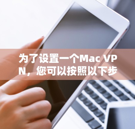 为了设置一个Mac VPN，您可以按照以下步骤进行