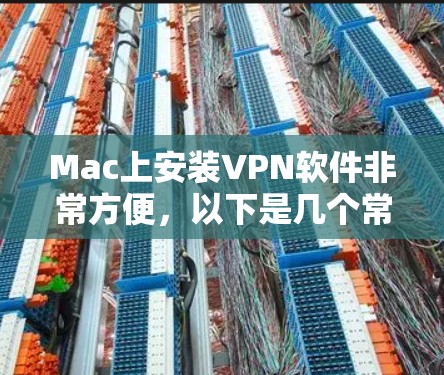 Mac上安装VPN软件非常方便，以下是几个常用的VPN软件推荐