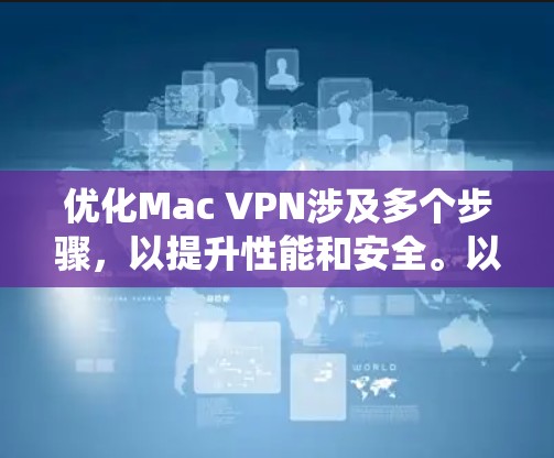 优化Mac VPN涉及多个步骤,以提升性能和安全。以下是一个系统化的优化指南 优化Mac VPN涉及多个步骤,以提升性能和安全。以下是一个系统化的优化指南