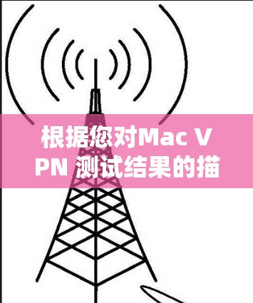 根据您对Mac VPN 测试结果的描述,以下是逐步的解决方案 根据您对Mac VPN 测试结果的描述,以下是逐步的解决方案